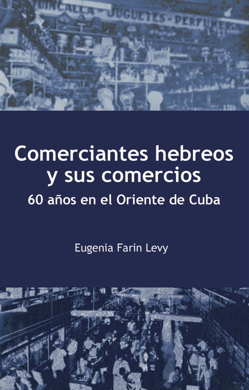 Comerciantes hebreos y sus comercios. 60 años en el Oriente de Cuba 1 Portada: Comerciantes hebreos y sus comercios. 60 años en el Oriente de Cuba
